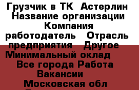 Грузчик в ТК "Астерлин › Название организации ­ Компания-работодатель › Отрасль предприятия ­ Другое › Минимальный оклад ­ 1 - Все города Работа » Вакансии   . Московская обл.,Долгопрудный г.
